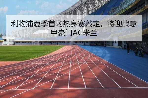 利物浦夏季首场热身赛敲定，将迎战意甲豪门AC米兰