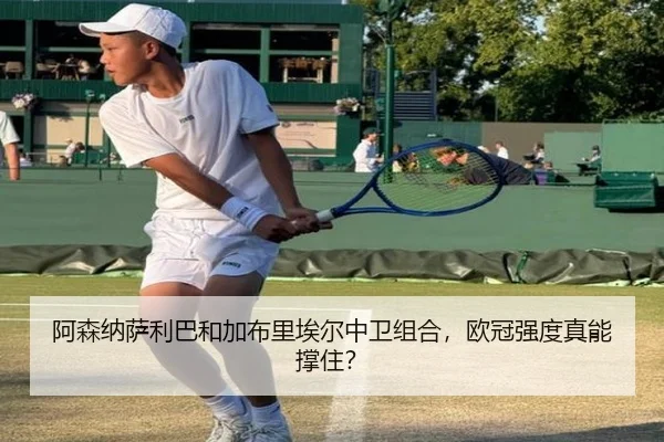 阿森纳萨利巴和加布里埃尔中卫组合，欧冠强度真能撑住？